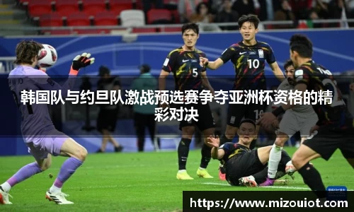 韩国队与约旦队激战预选赛争夺亚洲杯资格的精彩对决